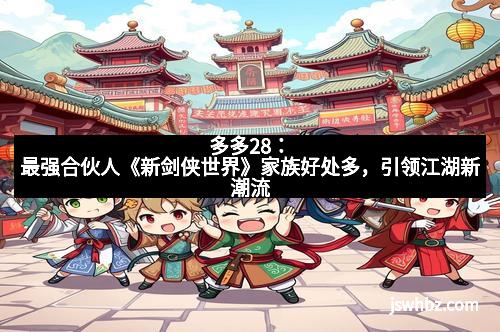 多多28：最强合伙人《新剑侠世界》家族好处多，引领江湖新潮流